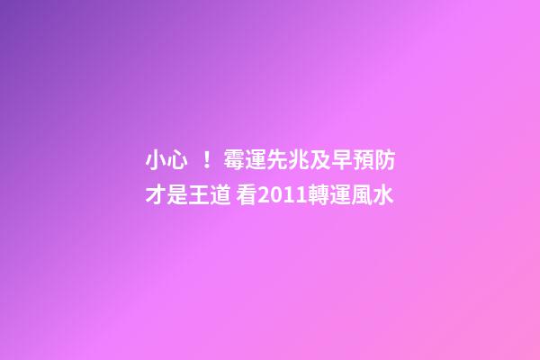 小心！霉運先兆及早預防才是王道 看2011轉運風水